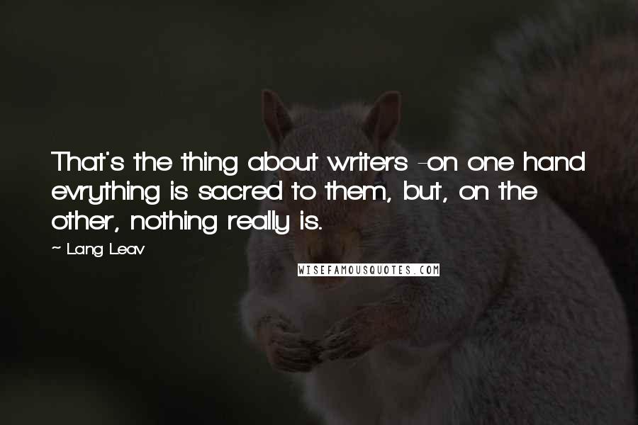 Lang Leav Quotes: That's the thing about writers -on one hand evrything is sacred to them, but, on the other, nothing really is.