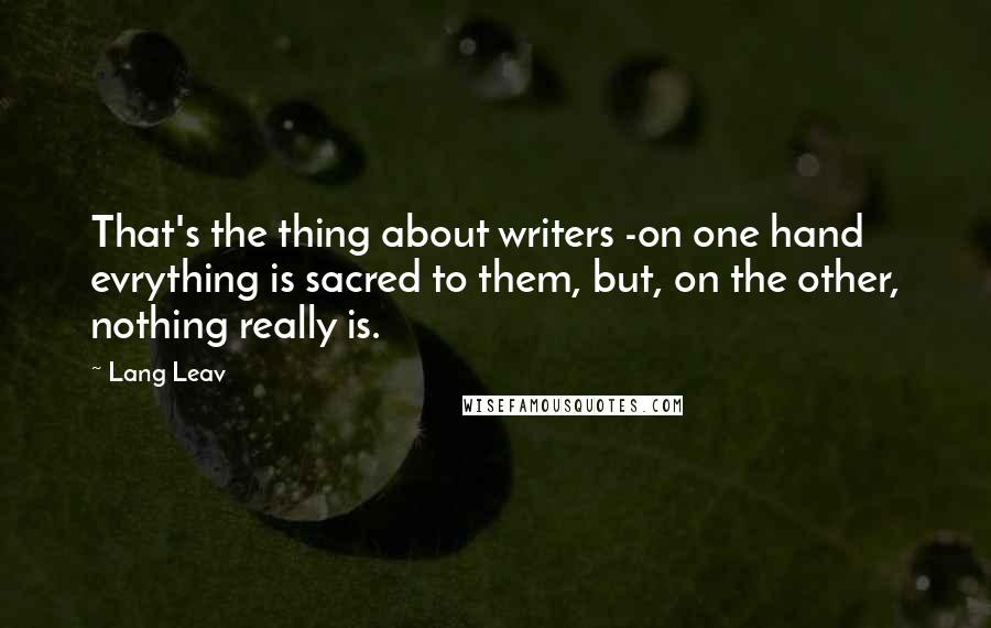 Lang Leav Quotes: That's the thing about writers -on one hand evrything is sacred to them, but, on the other, nothing really is.