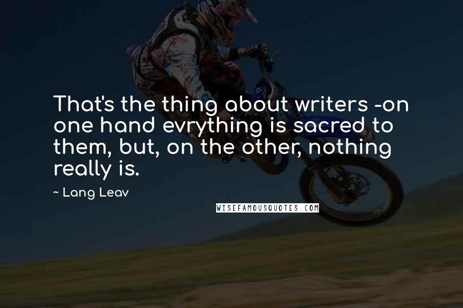 Lang Leav Quotes: That's the thing about writers -on one hand evrything is sacred to them, but, on the other, nothing really is.
