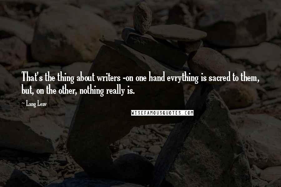 Lang Leav Quotes: That's the thing about writers -on one hand evrything is sacred to them, but, on the other, nothing really is.
