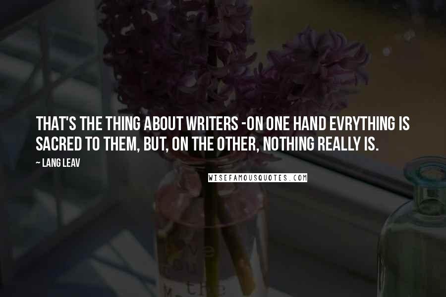 Lang Leav Quotes: That's the thing about writers -on one hand evrything is sacred to them, but, on the other, nothing really is.