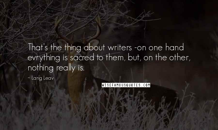 Lang Leav Quotes: That's the thing about writers -on one hand evrything is sacred to them, but, on the other, nothing really is.