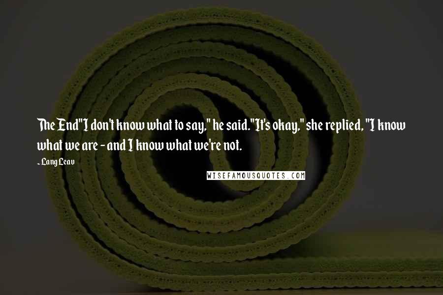 Lang Leav Quotes: The End"I don't know what to say," he said."It's okay," she replied, "I know what we are - and I know what we're not.