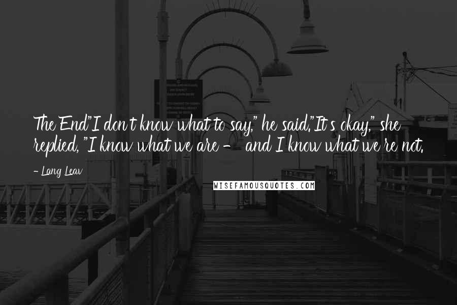 Lang Leav Quotes: The End"I don't know what to say," he said."It's okay," she replied, "I know what we are - and I know what we're not.