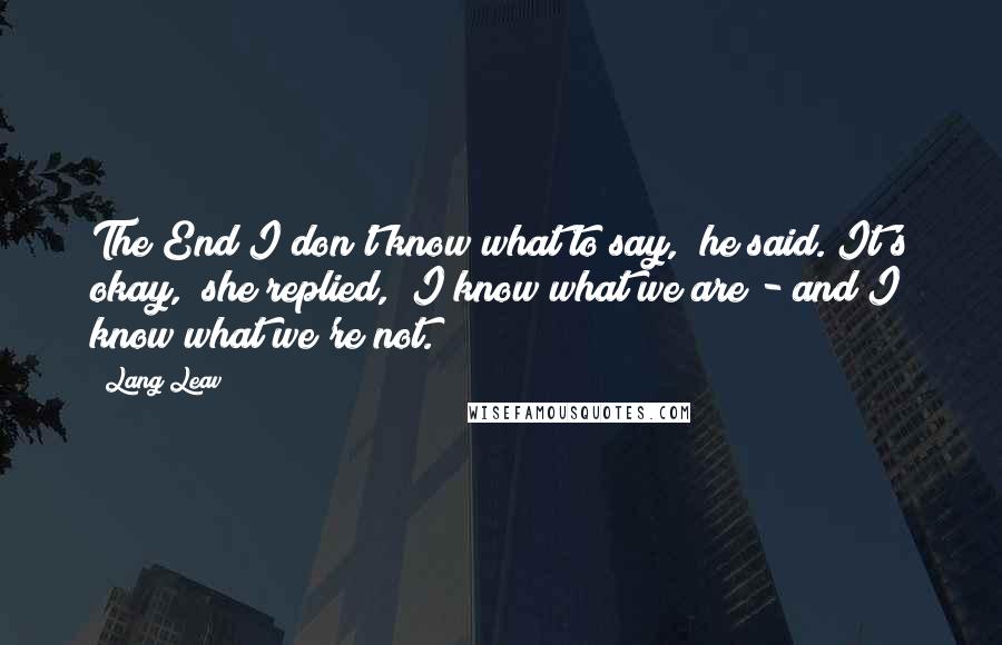 Lang Leav Quotes: The End"I don't know what to say," he said."It's okay," she replied, "I know what we are - and I know what we're not.