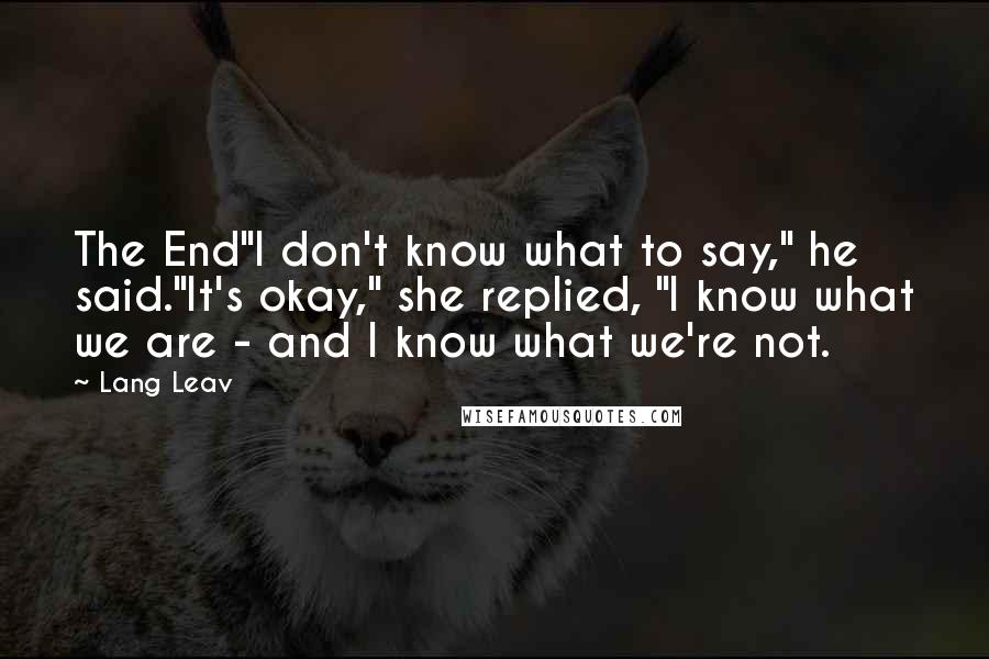 Lang Leav Quotes: The End"I don't know what to say," he said."It's okay," she replied, "I know what we are - and I know what we're not.