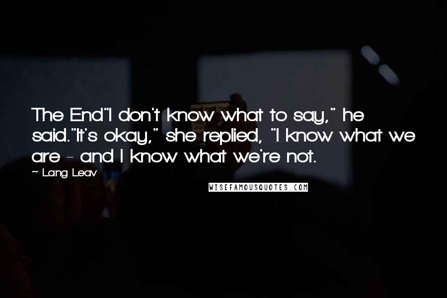 Lang Leav Quotes: The End"I don't know what to say," he said."It's okay," she replied, "I know what we are - and I know what we're not.