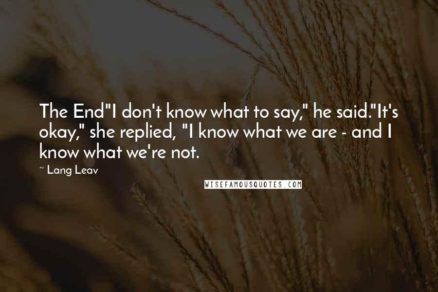 Lang Leav Quotes: The End"I don't know what to say," he said."It's okay," she replied, "I know what we are - and I know what we're not.