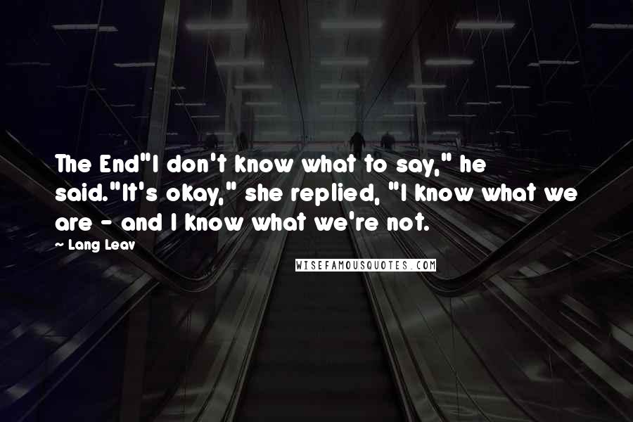 Lang Leav Quotes: The End"I don't know what to say," he said."It's okay," she replied, "I know what we are - and I know what we're not.