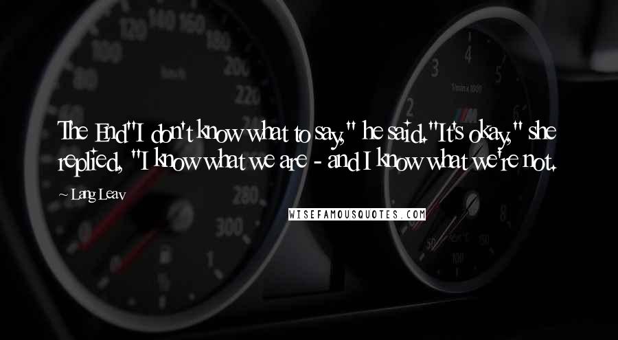 Lang Leav Quotes: The End"I don't know what to say," he said."It's okay," she replied, "I know what we are - and I know what we're not.