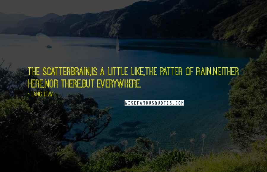 Lang Leav Quotes: The scatterbrain,is a little like,the patter of rain.Neither here,nor there,but everywhere.