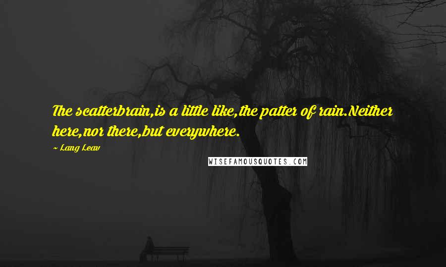 Lang Leav Quotes: The scatterbrain,is a little like,the patter of rain.Neither here,nor there,but everywhere.