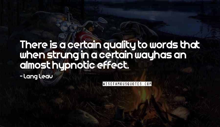 Lang Leav Quotes: There is a certain quality to words that when strung in a certain wayhas an almost hypnotic effect.