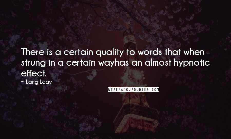 Lang Leav Quotes: There is a certain quality to words that when strung in a certain wayhas an almost hypnotic effect.