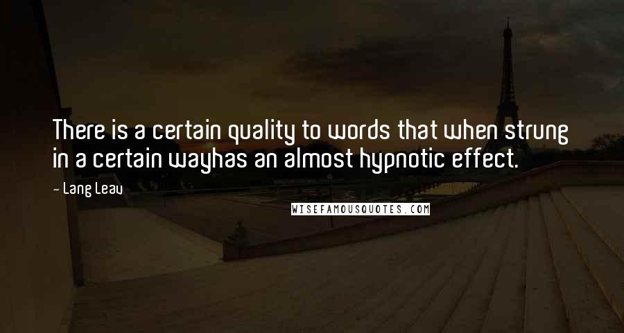 Lang Leav Quotes: There is a certain quality to words that when strung in a certain wayhas an almost hypnotic effect.