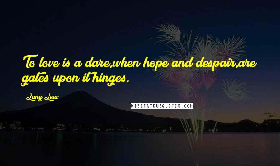 Lang Leav Quotes: To love is a dare,when hope and despair,are gates upon it hinges.