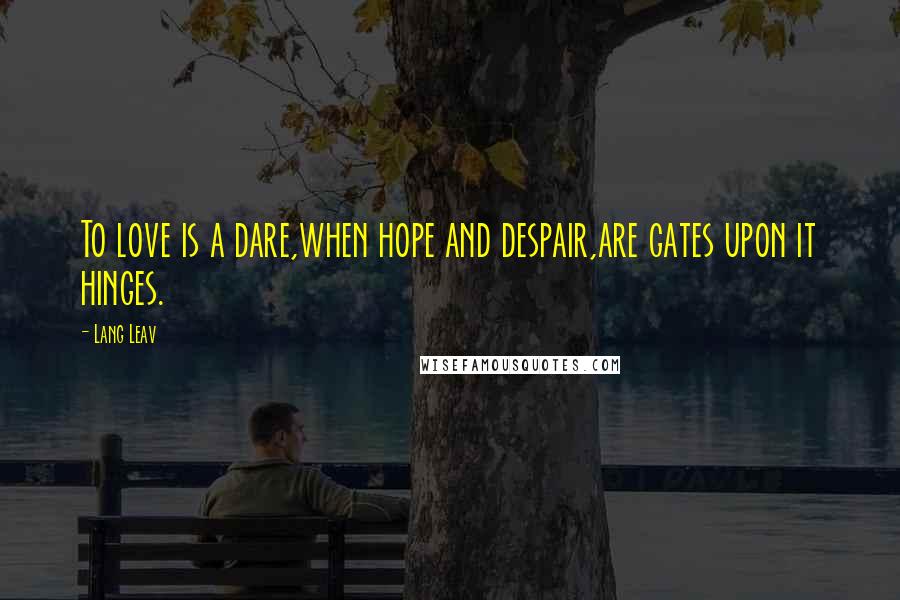 Lang Leav Quotes: To love is a dare,when hope and despair,are gates upon it hinges.