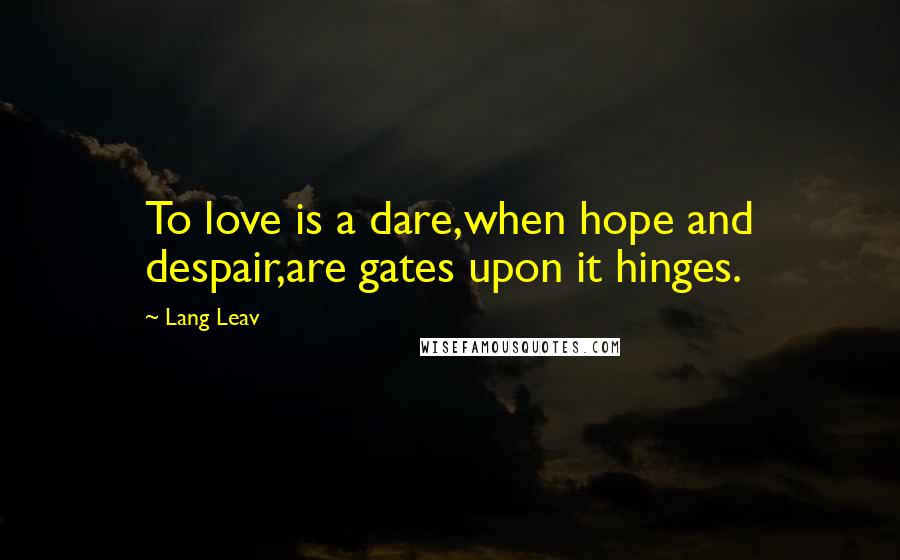 Lang Leav Quotes: To love is a dare,when hope and despair,are gates upon it hinges.