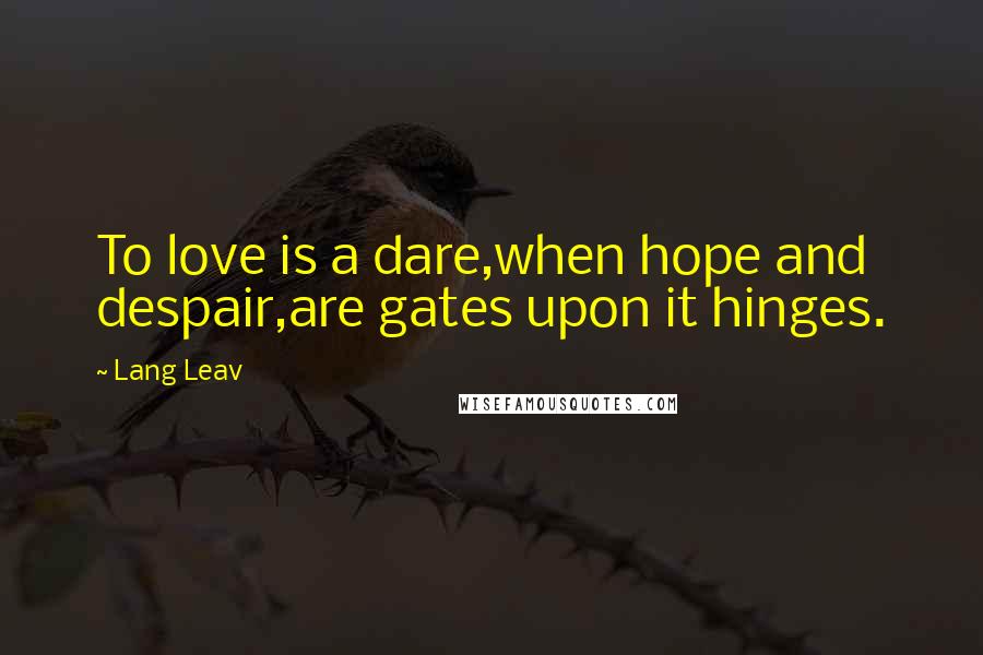 Lang Leav Quotes: To love is a dare,when hope and despair,are gates upon it hinges.