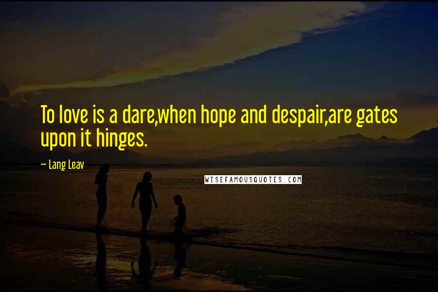 Lang Leav Quotes: To love is a dare,when hope and despair,are gates upon it hinges.