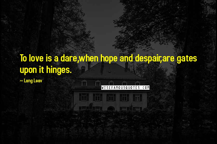 Lang Leav Quotes: To love is a dare,when hope and despair,are gates upon it hinges.