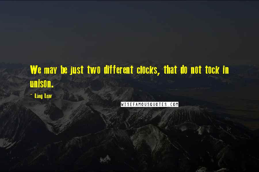 Lang Leav Quotes: We may be just two different clocks, that do not tock in unison.