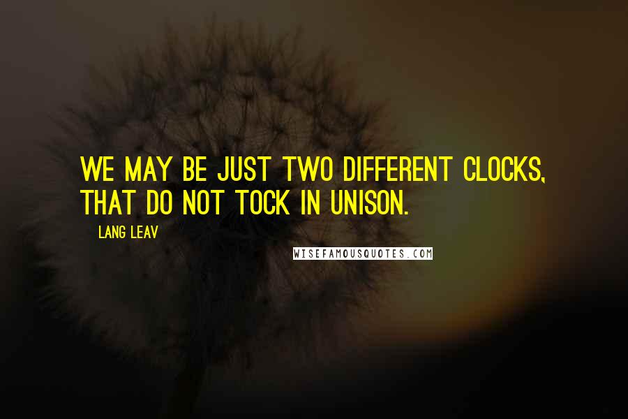 Lang Leav Quotes: We may be just two different clocks, that do not tock in unison.