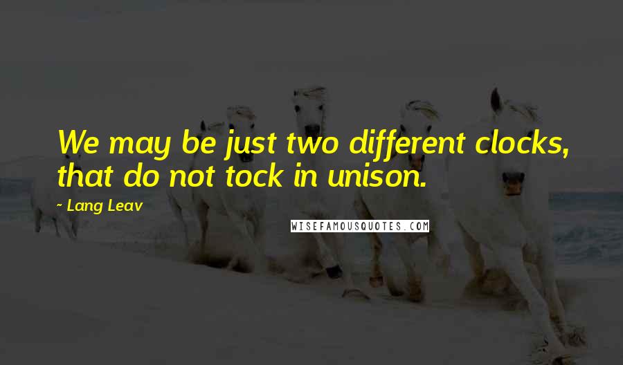 Lang Leav Quotes: We may be just two different clocks, that do not tock in unison.