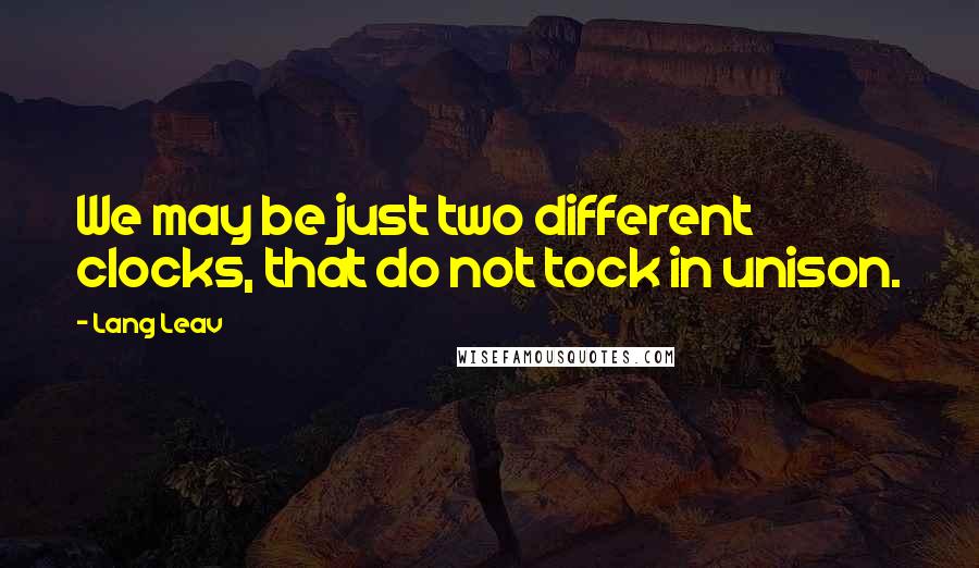 Lang Leav Quotes: We may be just two different clocks, that do not tock in unison.