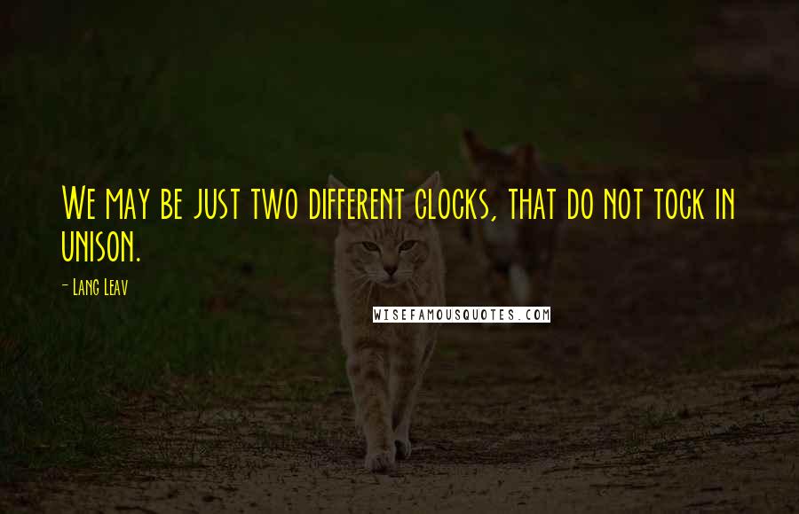 Lang Leav Quotes: We may be just two different clocks, that do not tock in unison.