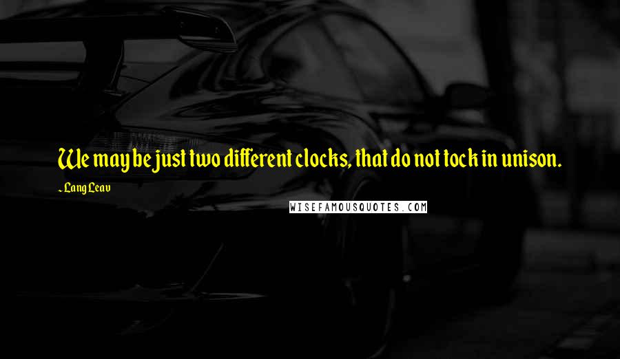 Lang Leav Quotes: We may be just two different clocks, that do not tock in unison.