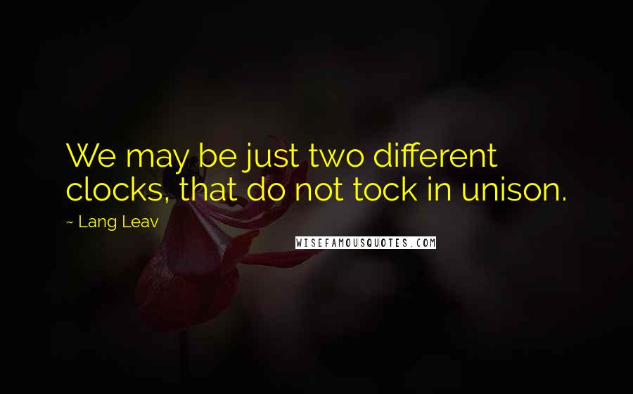 Lang Leav Quotes: We may be just two different clocks, that do not tock in unison.