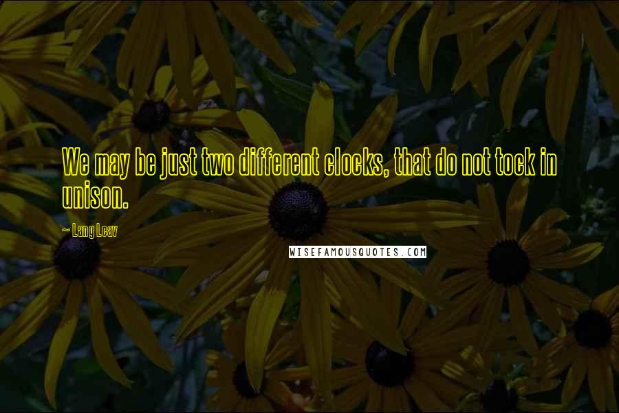 Lang Leav Quotes: We may be just two different clocks, that do not tock in unison.