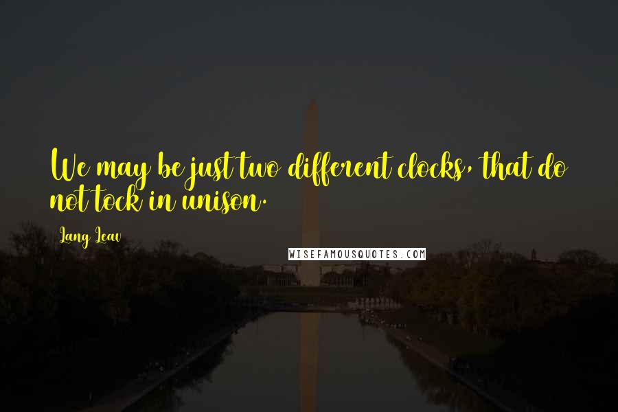 Lang Leav Quotes: We may be just two different clocks, that do not tock in unison.