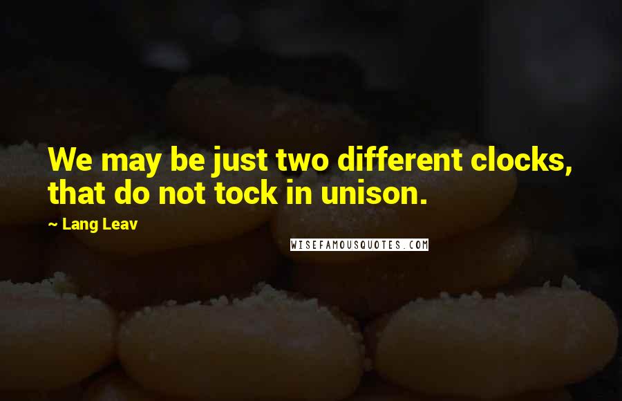 Lang Leav Quotes: We may be just two different clocks, that do not tock in unison.