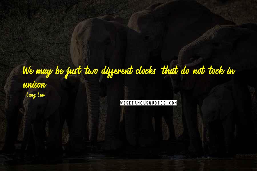 Lang Leav Quotes: We may be just two different clocks, that do not tock in unison.