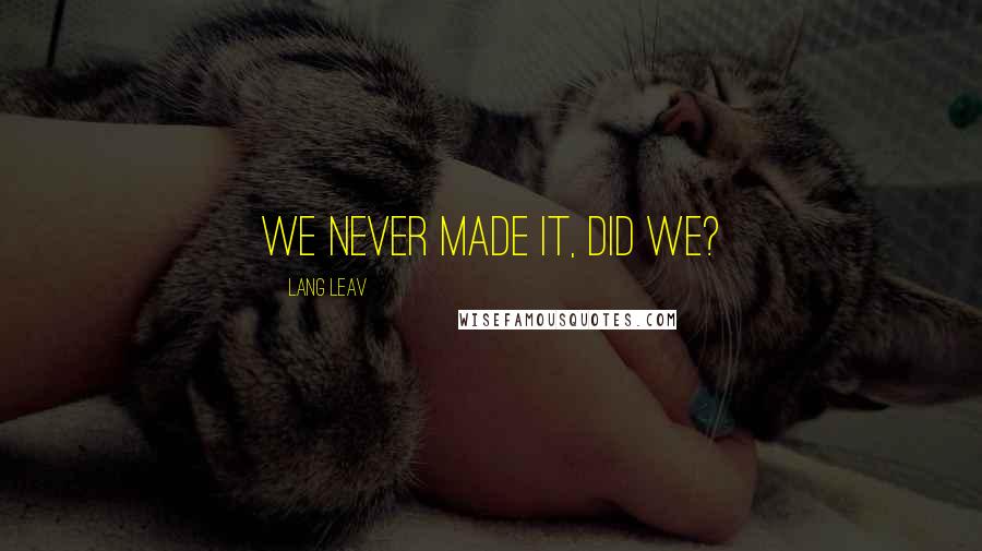 Lang Leav Quotes: We never made it, did we?