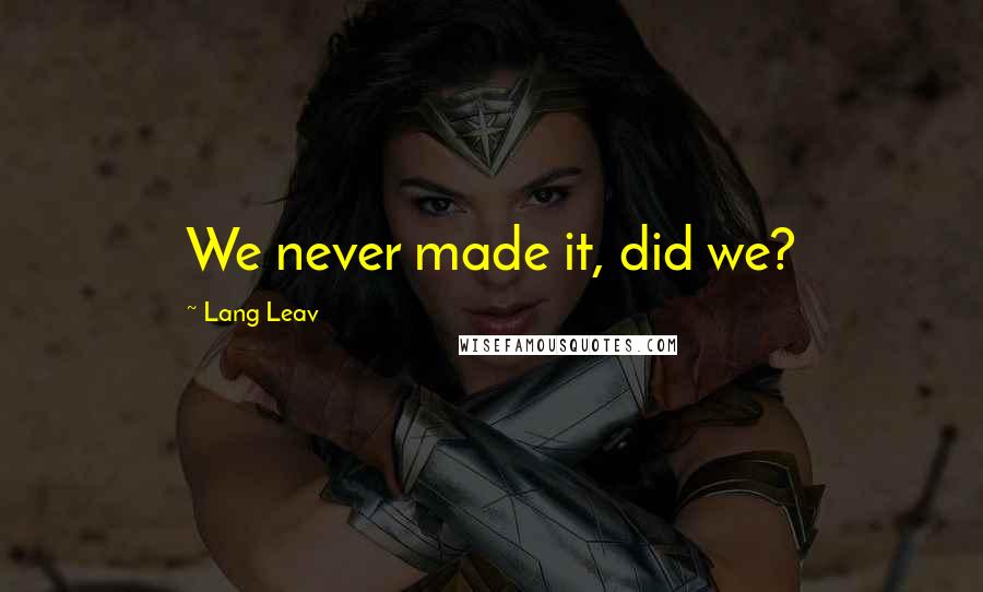 Lang Leav Quotes: We never made it, did we?