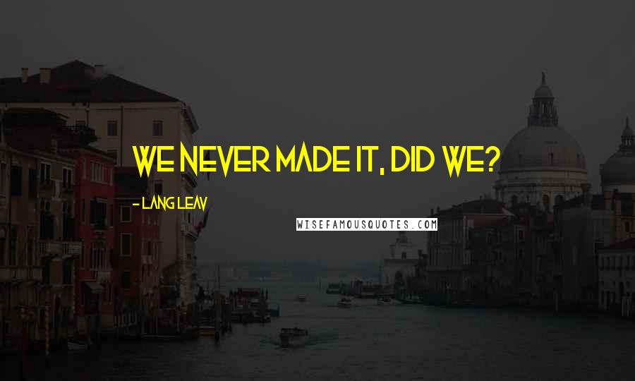 Lang Leav Quotes: We never made it, did we?