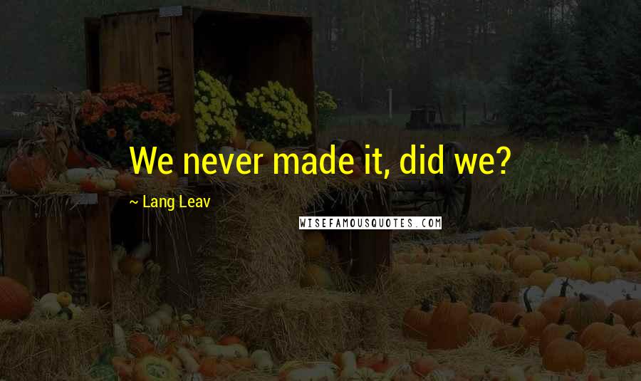 Lang Leav Quotes: We never made it, did we?