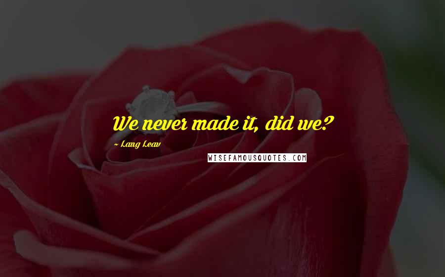 Lang Leav Quotes: We never made it, did we?