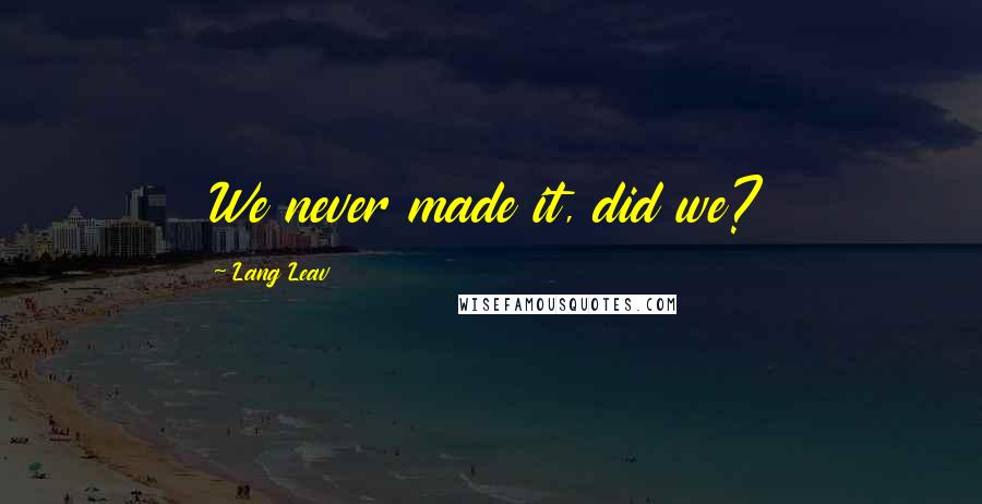 Lang Leav Quotes: We never made it, did we?