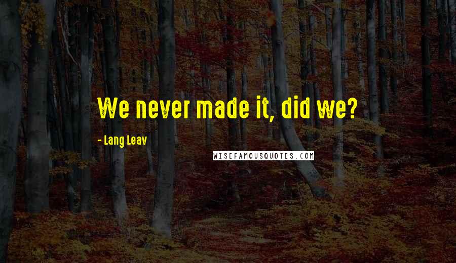 Lang Leav Quotes: We never made it, did we?