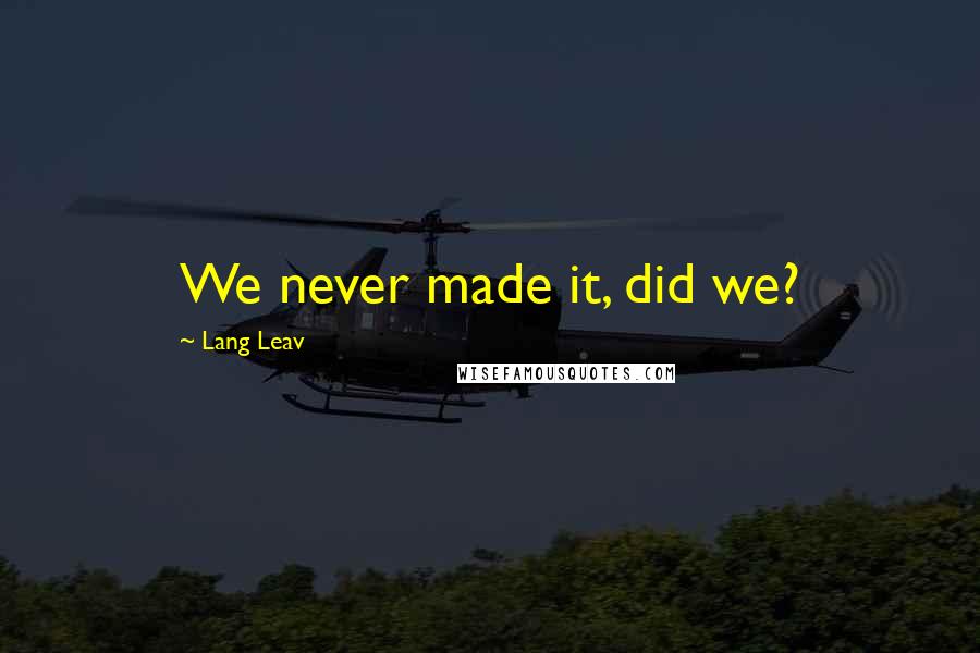 Lang Leav Quotes: We never made it, did we?