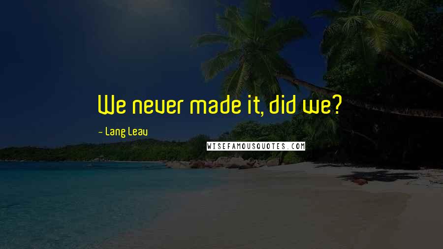 Lang Leav Quotes: We never made it, did we?