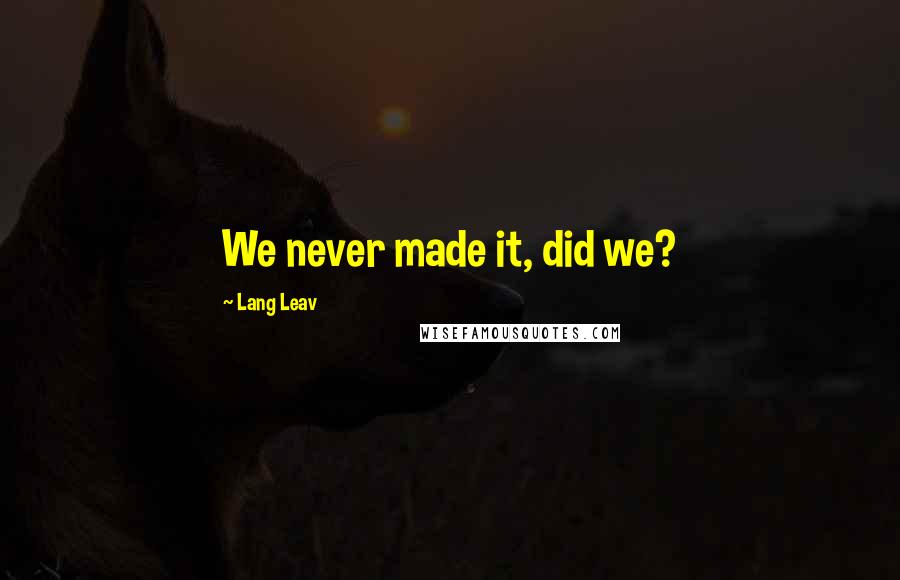 Lang Leav Quotes: We never made it, did we?