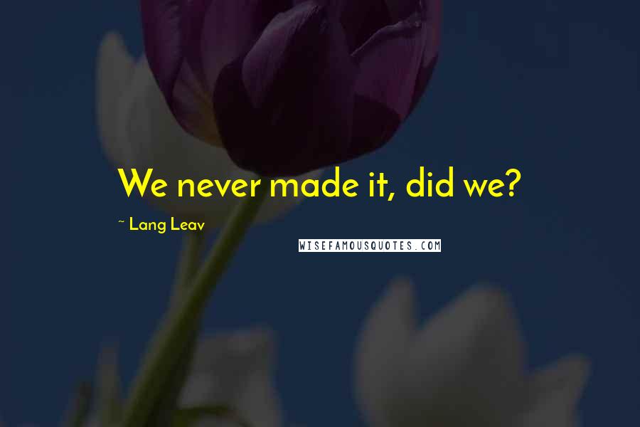 Lang Leav Quotes: We never made it, did we?