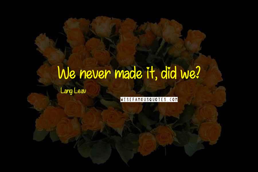 Lang Leav Quotes: We never made it, did we?