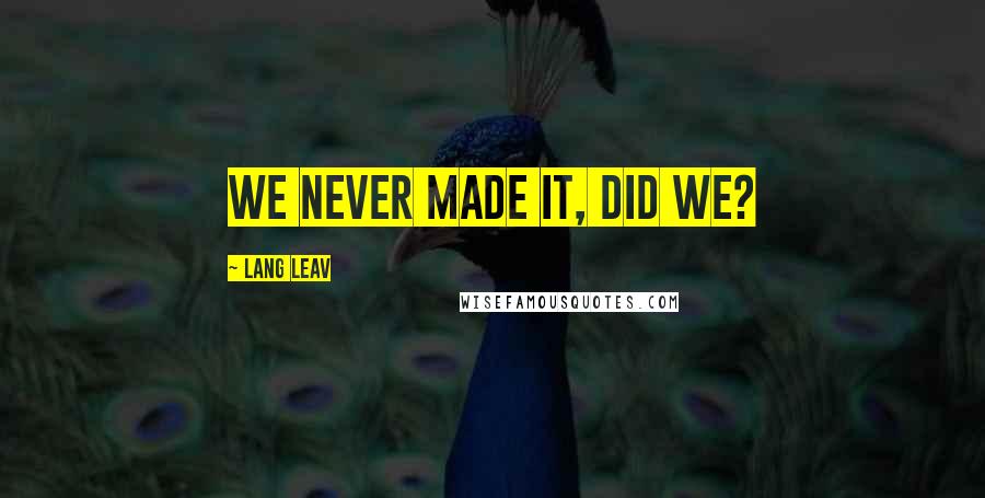 Lang Leav Quotes: We never made it, did we?