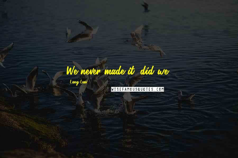 Lang Leav Quotes: We never made it, did we?